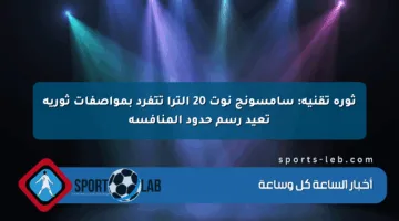 ثورة تقنية: سامسونج نوت 20 ألترا تتفرد بمواصفات ثورية تعيد رسم حدود المنافسة